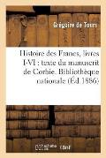 Histoire Des Francs, Livres I-VI: Texte Du Manuscrit de Corbie. Biblioth?que Nationale: , Ms. Lat. 17655