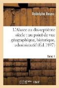 L'Alsace Au Dix-Septi?me Si?cle: Au Point de Vue G?ographique. Tome 1: , Historique, Administratif, ?conomique, Social, Intellectuel Et Religieux