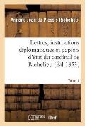 Lettres, Instructions Diplomatiques Et Papiers d'?tat Du Cardinal de Richelieu. Tome 1