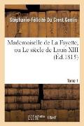Mademoiselle de la Fayette, Ou Le Si?cle de Louis XIII. T. 1