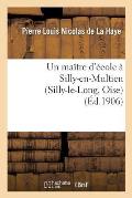 Un Ma?tre d'?cole ? Silly-En-Multien (Silly-Le-Long, Oise), 1771 ? 1783: Notes d'Histoire Locale