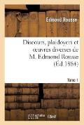Discours, Plaidoyers Et Oeuvres Diverses de M. Edmond Rousse. Tome 1