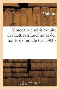 Morceaux Choisis Extraits Des Lettres ? Lucilius Et Des Trait?s de Morale