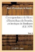 Correspondance de Henri d'Escoubleau de Sourdis, Archev?que de Bordeaux. Tome 3: , Chef Des Conseils Du Roi En l'Arm?e Navale