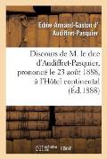 Discours de M. Le Duc d'Audiffret-Pasquier, Prononc? Le 23 Ao?t 1888, ? l'H?tel Continental: , ? l'Occasion de l'Anniversaire de la Naissance de Mgr L
