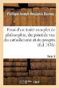Essai d'Un Trait? Complet de Philosophie, Du Point de Vue Du Catholicisme Et Du Progr?s. Tome 3