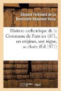 Histoire Authentique de la Commune de Paris En 1871, Ses Origines, Son R?gne, Sa Chute