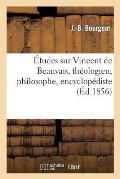 ?tudes Sur Vincent de Beauvais, Th?ologien, Philosophe, Encyclop?diste, Ou Sp?cimen Des ?tudes: Th?ologiques, Philosophiques Et Scientifiques Au Moyen