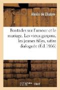 Boutades Sur l'Amour Et Le Mariage. Les Vieux Gar?ons, Les Jeunes Filles, Satire Dialogu?e