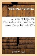 A Louis-Philippe, Roi, Charles-Maurice, Homme de Lettres. Pamphlet