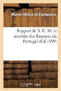 Rapport de S. E. M. Le Ministre Des Finances Du Portugal, Pr?sent? Aux Cort?s Le 16 Mars 1899