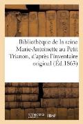 Biblioth?que de la Reine Marie-Antoinette Au Petit Trianon,: D'Apr?s l'Inventaire Original Dress? Par Ordre de la Convention