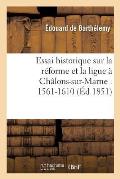 Essai Historique Sur La R?forme Et La Ligue ? Ch?lons-Sur-Marne: 1561-1610
