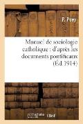 Manuel de Sociologie Catholique: d'Apr?s Les Documents Pontificaux: ? l'Usage Des S?minaires Et Des Cercles d'?tudes