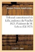 Tribunal Correctionnel de Lille, Audience Du 9 Juillet 1823. Plaidoyer de M. Leleux: Editeur de l'?cho Du Nord, Pr?venu d'Avoir Excit? ? La Haine Et A
