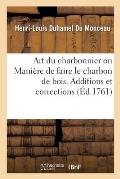 Art Du Charbonnier Ou Mani?re de Faire Le Charbon de Bois: Additions Et Corrections Relatives ? l'Art Du Charbonnier
