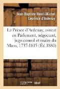 M?moires de J.-B.-H.-M. Le Prince d'Ardenay, Avocat En Parlement, N?gociant, Juge-Consul: Et Maire Du Mans, 1737-1815