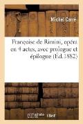 Fran?oise de Rimini, Op?ra En 4 Actes, Avec Prologue Et ?pilogue