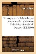 Catalogue de la Biblioth?que Communale Publi? Sous l'Administration de M. Deroyer