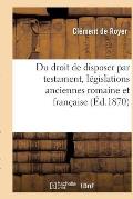 Du Droit de Disposer Par Testament, L?gislations Anciennes Romaine Et Fran?aise
