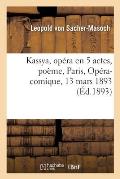 Kassya, Op?ra En 5 Actes, Po?me. Paris, Op?ra-Comique, 13 Mars 1893
