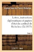Lettres, Instructions Diplomatiques Et Papiers d'?tat Du Cardinal de Richelieu