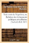 Trois Mois de Napol?on, Ou Relation Des ?v?nemens Politiques Et Militaires (2nd ?d) (?d.1815): Qui Ont Amen? La Belle Journ?e Du 8 Juillet 1815...