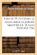 Lettre de M. de Calonne Au Citoyen Auteur Du Pr?tendu Rapport Fait ? S. M. Louis XVIII