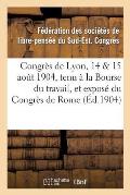 Congr?s de Lyon, 14 & 15 Ao?t 1904, Tenu ? La Bourse Du Travail, Et Expos? Du Congr?s de Rome: : Compte-Rendu Officiel