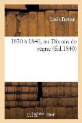 1830 ? 1840, Ou Dix ANS de R?gne