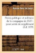 Pr?cis Politique Et Militaire de la Campagne de 1815: Pour Servir de Suppl?ment: Et de Rectification ? La 'Vie Politique Et Militaire de Napol?on Raco