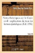 Notes Th?oriques Sur Le Code Civil: Explication de Tous Les Termes Juridiques.... Tome 3