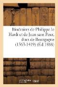 Itin?raires de Philippe Le Hardi Et de Jean Sans Peur, Ducs de Bourgogne (1363-1419): D'Apr?s Les Comptes de D?penses de Leur H?tel
