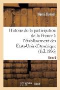 Histoire de la Participation de la France ? l'?tablissement Des ?tats-Unis d'Am?rique T. 5: Correspondance Diplomatique Et Documents