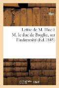 Lettre de M. Huc ? M. Le Duc de Broglie, Pr?sident de la Commission Des Affaires Coloniales: , Sur l'Indemnit?
