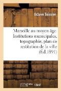 Marseille Au Moyen ?ge. Institutions Municipales, Topographie, Plan de Restitution de la Ville: . 1250-1480