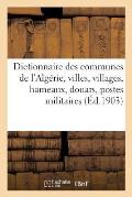 Dictionnaire Des Communes de l'Alg?rie, Villes, Villages, Hameaux, Douars, Postes Militaires, Bordjs: , Oasis, Caravans?rails, Mines, Carri?res, Sourc