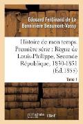 Histoire de Mon Temps. Premi?re S?rie: R?gne de Louis-Philippe, Seconde R?publique, 1830-51 T. 1