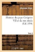 Histoire Du Pape Gr?goire VII Et de Son Si?cle. Ed. 4, T 2