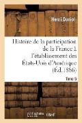 Histoire de la Participation de la France ? l'?tablissement Des ?tats-Unis d'Am?rique T. 5, Suppl.: : Correspondance Diplomatique Et Documents.