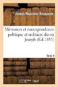 M?moires Et Correspondance Politique Et Militaire Du Roi Joseph. Tome 4