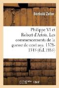 Philippe VI Et Robert d'Artois. Les Commencements de la Guerre de Cent Ans. 1328-1345