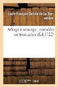 Arlequin Sauvage, Com?die En Trois Actes