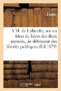 A M. de Lafayette, Sur Ses Titres de H?ros Des Deux Mondes, de D?fenseur Des Libert?s Publiques