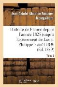 Histoire de France Depuis l'Ann?e 1825 Jusqu'? l'Av?nement de Louis-Philippe (7 Ao?t 1830). T3