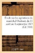 ?tude Sur Les Op?rations Du Mar?chal Oudinot, Du 15 Ao?t Au 4 Septembre 1813