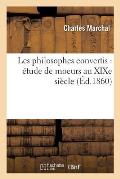 Les Philosophes Convertis: ?tude de Moeurs Au XIXe Si?cle