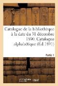 Catalogue de la Biblioth?que ? La Date Du 31 D?cembre 1890 Partie 1