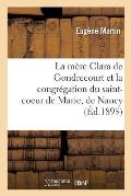 La M?re Clara de Gondrecourt Et La Congr?gation Du Saint-Coeur de Marie, de Nancy
