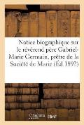 Notice Biographique Sur Le R?v?rend P?re Gabriel-Marie Germain, Pr?tre de la Soci?t? de Marie